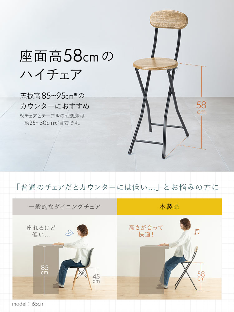 座面高58cmのハイチェア。天板高85～95cm※のカウンターにおすすめ。※チェアとテーブルの理想差は約25～30cmが目安です。本製品はハイチェアだから「普通のチェアだとカウンターには低い...」とお悩みの方におすすめです。