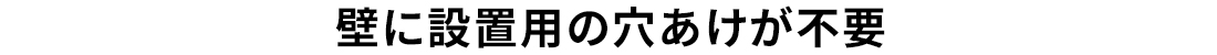 壁に設置用の穴あけが不要