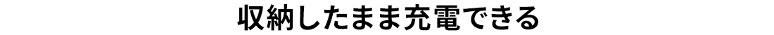 収納したまま充電できる