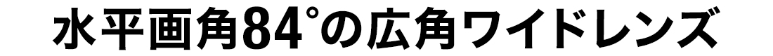 水平画角84°の広角ワイドレンズ
