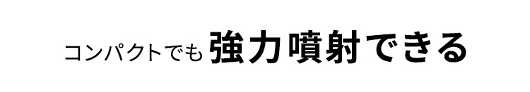 コンパクトでも強力噴射できる