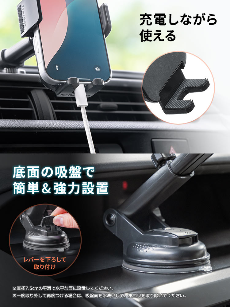充電ポート部分が空いているので充電しながら使うことができ、底面の吸盤で簡単に強力設置ができます。※直径7.5cmの平滑で水平な面に設置してください。※一度取り外して再度つける場合は、吸盤面を水洗いして、ホコリを取り除いてください。