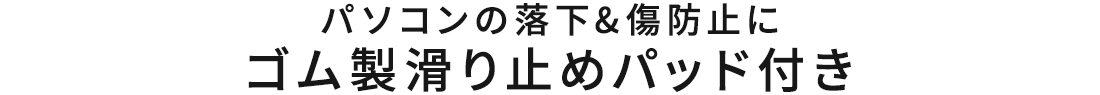 パソコンの落下＆傷防止に、ゴム製滑り止めパッド付き