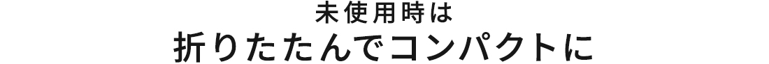 未使用時は折りたたんでコンパクトに