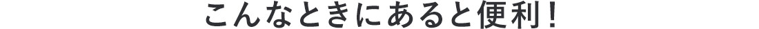 こんなときにあると便利