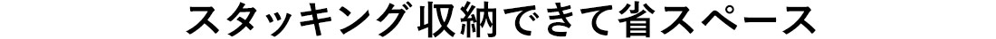 スタッキング収納できて省スペース