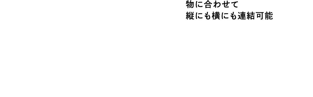 物に合わせて縦にも横にも連結可能