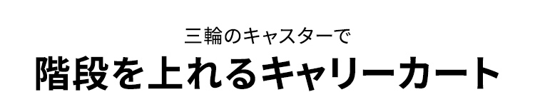 三輪のキャスターで階段を上れるキャリーカート。