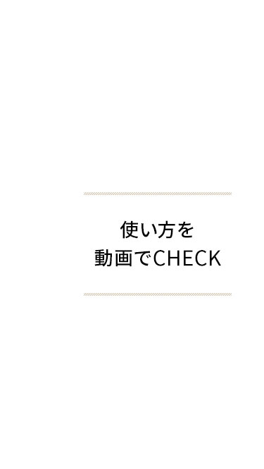 使い方を動画でCHECK