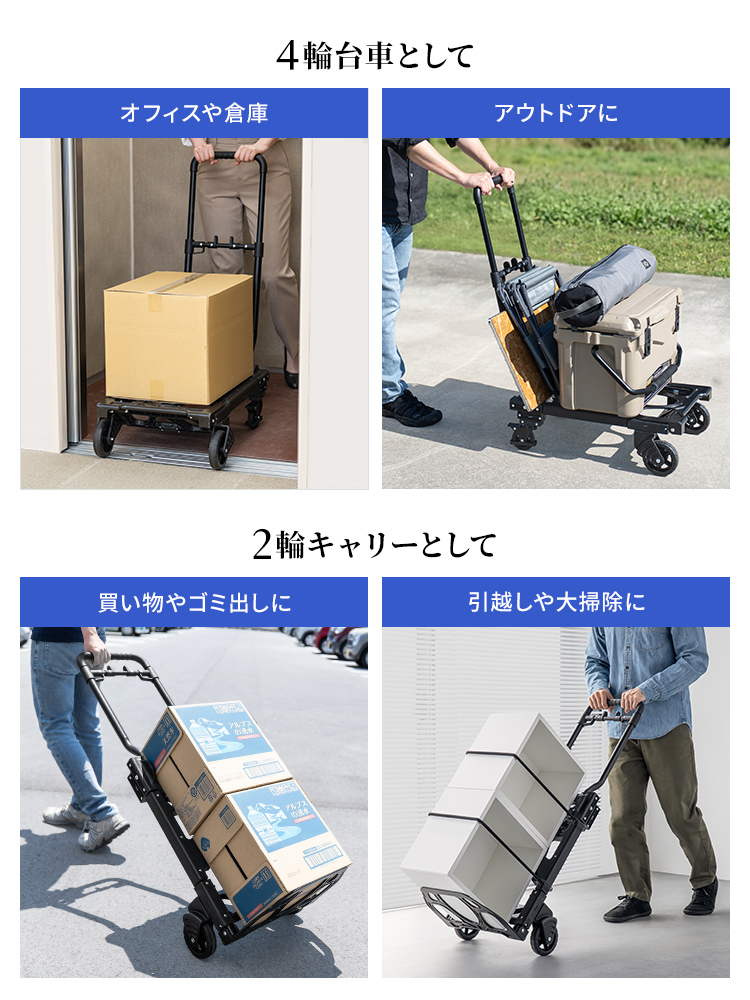 4輪台車としてオフィスや倉庫、アウトドアの移動に使用したり、2輪キャリーとして買い物やゴミ出し、引越しや大掃除に使用できます。