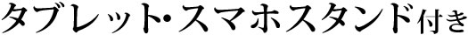 タブレット・スマホスタンド付き
