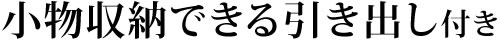 小物収納できる引き出し付き