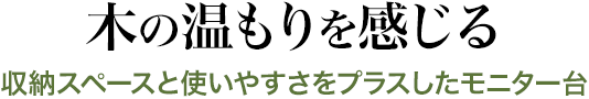 木の温もりを感じる 収納スペースと使いやすさをプラスしたモニター台
