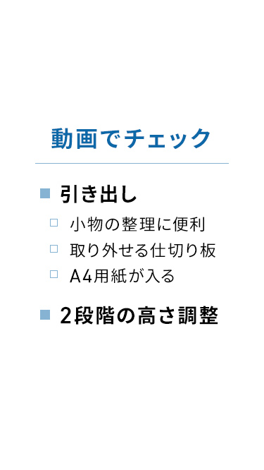 動画でチェック:小物の整理に便利な取り外し可能の仕切り板付きで、A4用紙も収納できる引き出し。2段階の高さ調整機能。