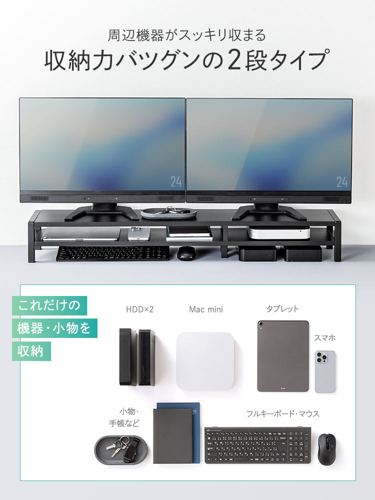 周辺機器がスッキリ収まる収納力抜群の2段タイプで、HDDやMac mini、タブレットやスマホ、キーボード、マウスなどの機器や小物を収納できます。