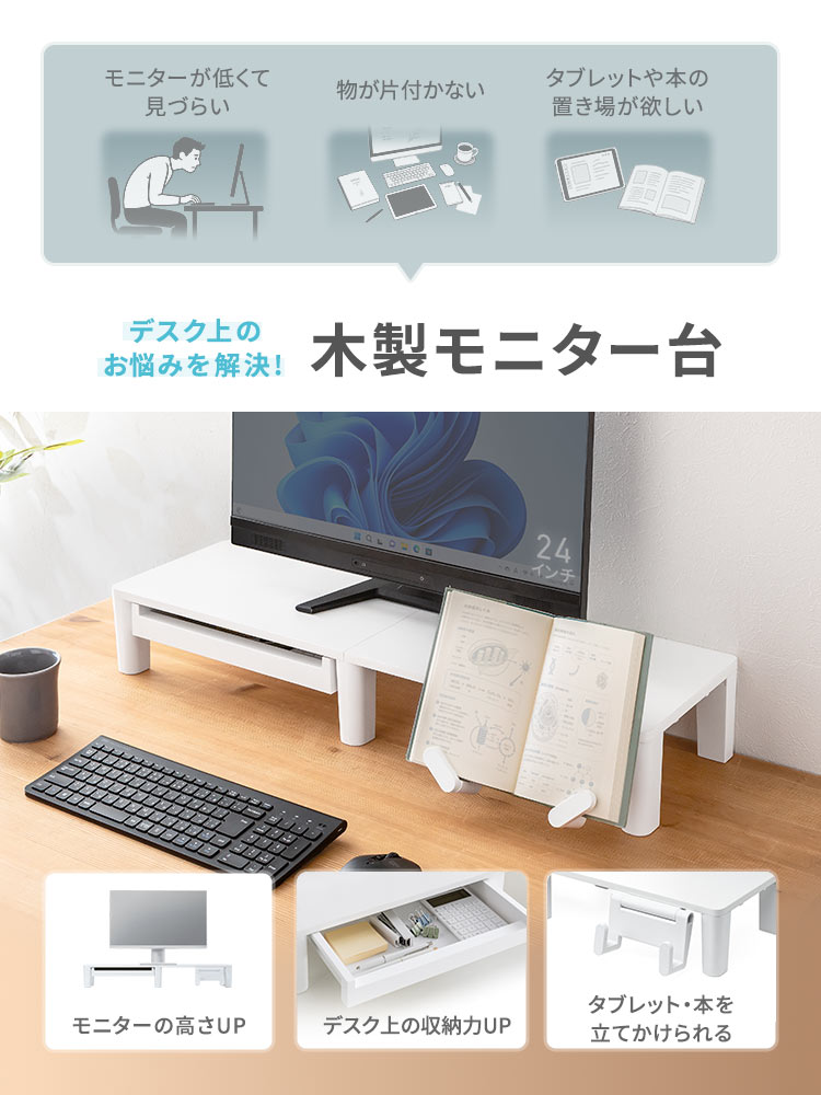 モニターが低くて見づらい、物が片付かない、タブレットや本の置き場が欲しいなどのデスク上のお悩みを木製モニター台で解決！本製品を使えば、モニターの高さUP、デスク上の収納力UP、タブレット・本を立てかけられるなど様々な機能でお悩みを解決します。