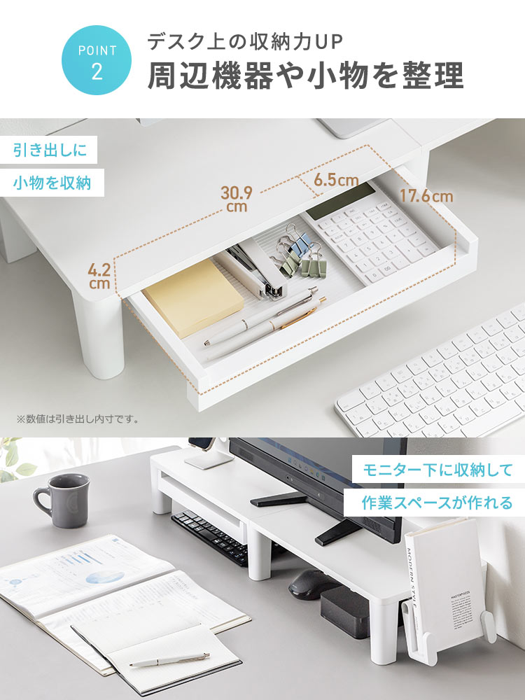 周辺機器や小物を整理し、デスク上の収納力UP。引き出しに小物を収納したり、モニター下に収納して作業スペースが作れます。