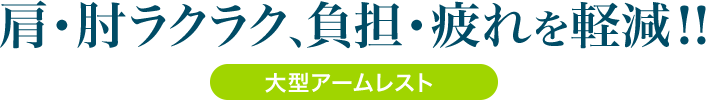 肩・肘ラクラク、負担・疲れを軽減 大型アームレスト