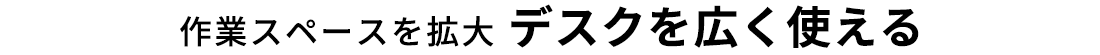 作業スペースを拡大デスクを広く使える