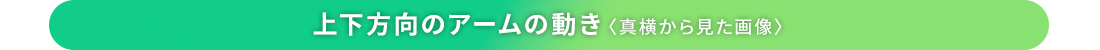 上下方向のアームの動き〈真横から見た画像〉