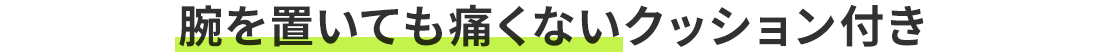 腕を置いても痛くないクッション付き