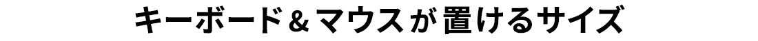 キーボード&マウスが置けるサイズ。