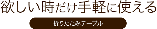 欲しい時だけ手軽に使える 折りたたみテーブル