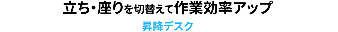 立ち・座りを切り替えて作業効率アップ 昇降デスク