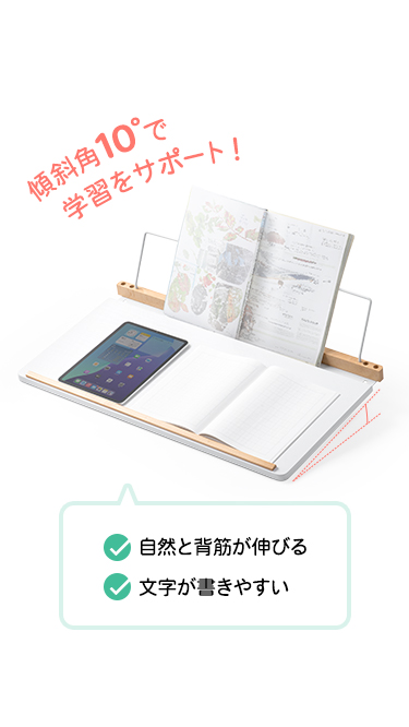 傾斜角10°なので自然と背筋が伸びて文字が書きやすくなり学習をサポート