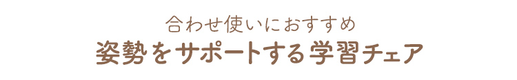 合わせ使いにおすすめ、姿勢をサポートする学習チェア