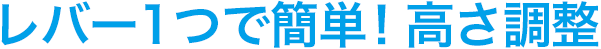 レバー1つで簡単!高さ調整