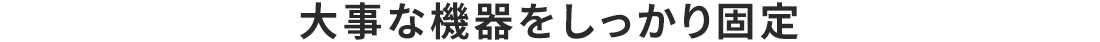 大事な機器をしっかり固定