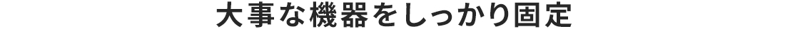 大事な機器をしっかり固定