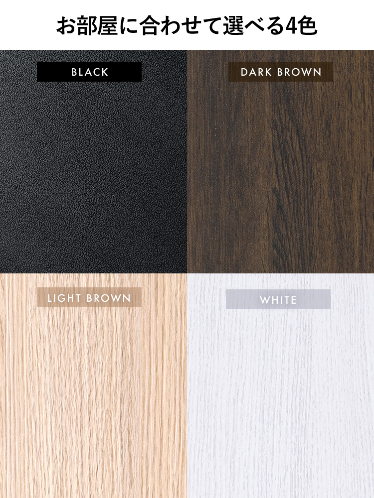 お部屋に合わせて選べる4色展開でブラック、ダークブラウン、ライトブラウン、ホワイトをご用意しています。