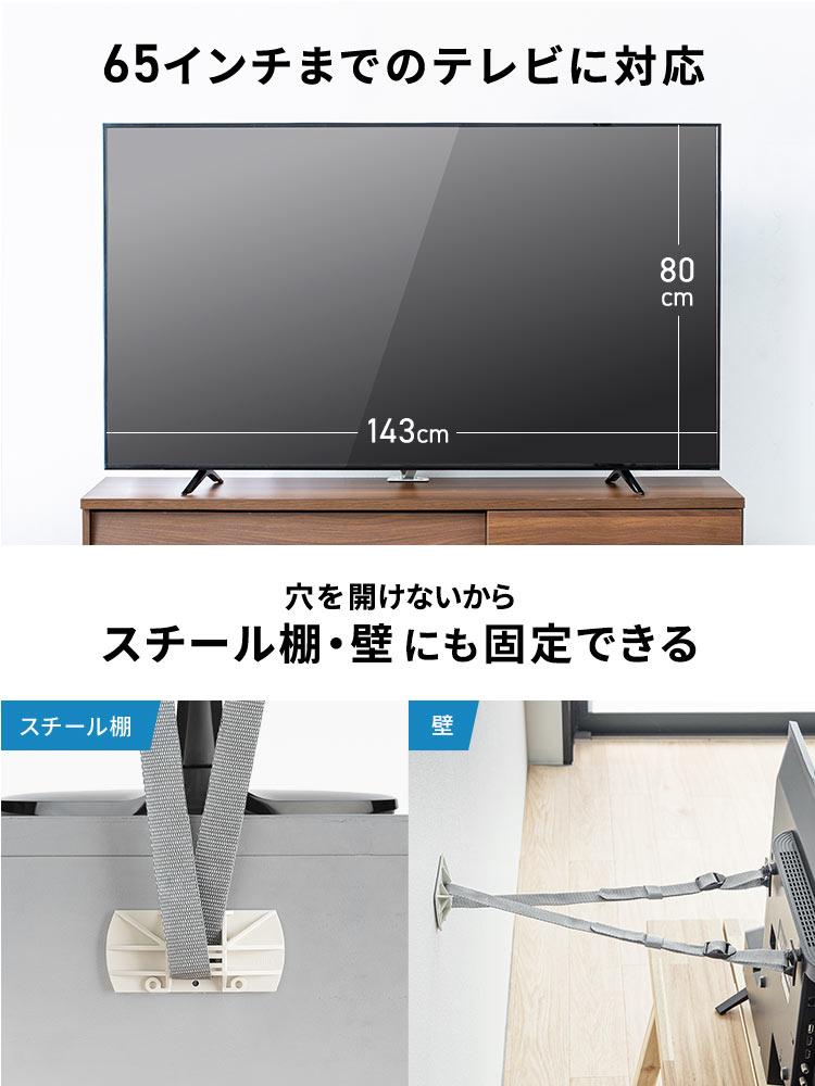 65インチまでのテレビに対応し、穴を開けないから、スチール棚・壁にも固定できます。