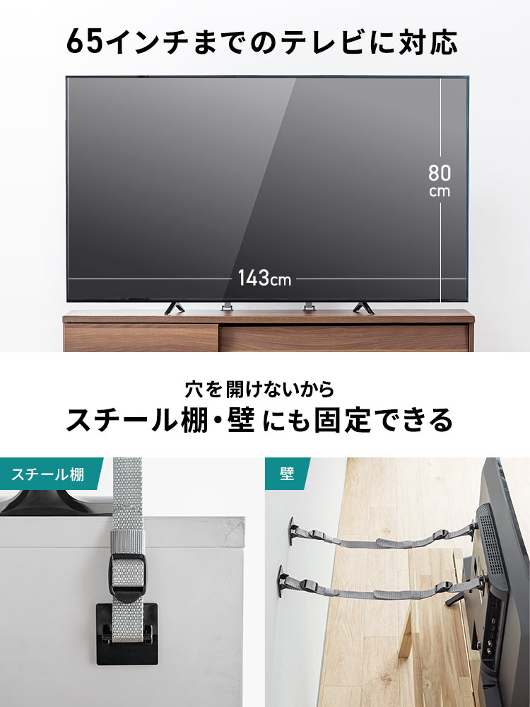 65インチまでのテレビに対応し、穴を開けないから、スチール棚・壁にも固定できます。