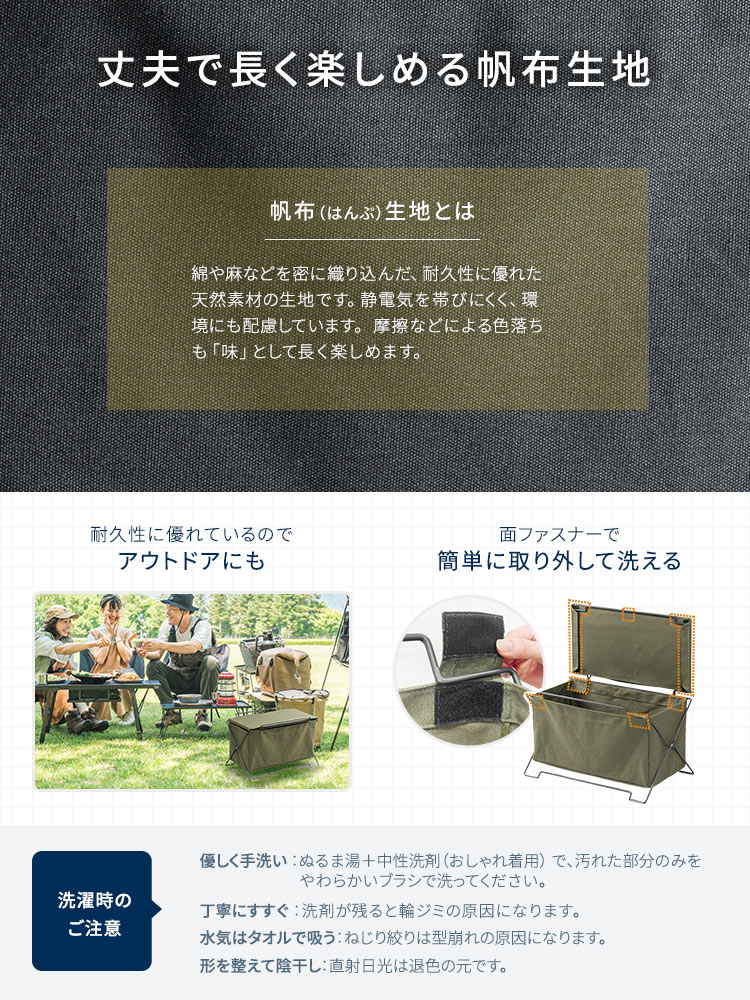 丈夫で長く楽しめる帆布生地を採用。面ファスナーで簡単に取り外して洗うことができ、耐久性にも優れているのでアウトドアにも使えます。洗濯時のご注意：ぬるま湯に中性洗剤（おしゃれ着用）を使用し、汚れた部分のみをやさしく手洗いしてください。やわらかいブラシで洗い、洗剤が残らないよう丁寧にすすいだ後、水気はタオルで吸い取り、ねじり絞りは避けてください。形を整えて陰干しし、直射日光は退色の原因となるためお控えください。