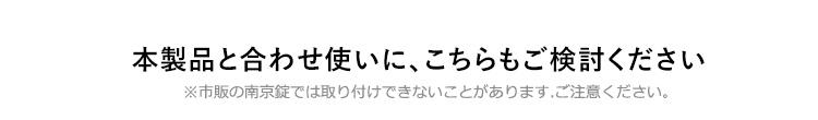 本製品と合わせ使いに、こちらもご検討ください。※市販の南京錠では取り付けできないことがあります、ご注意ください。