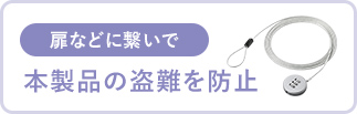 扉などに繋いで、本製品の盗難を防止。