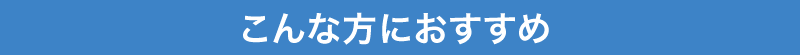 こんな方におすすめ