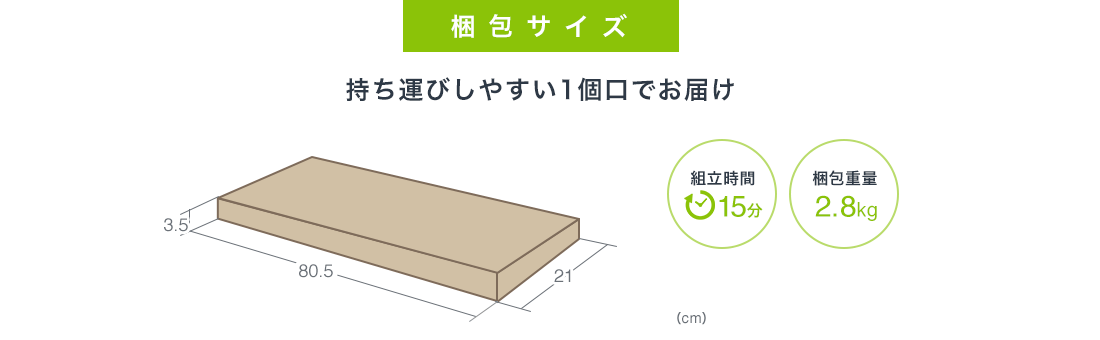 梱包サイズ 持ち運びしやすい1個口でお届け 組立て時間15分 梱包重量2.8kg