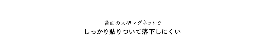 背面の大型マグネットで、しっかり貼りついて落下しにくい