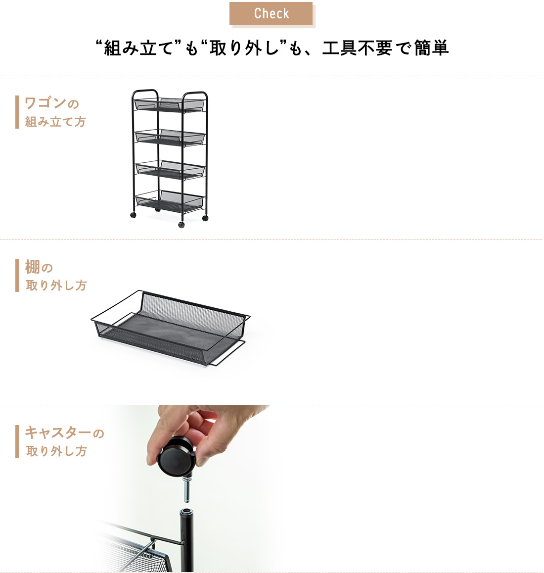 Check “組み立て”も“取り外し”も、工具不要で簡単。ワゴンの組み立て方 棚の取り外し方 キャスターの取り外し方