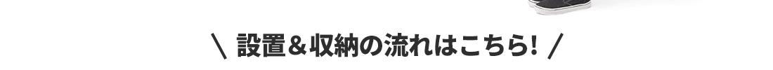 設置＆収納の流れはこちら!