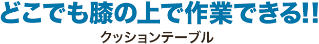 どこでも膝の上で作業できる クッションテーブル