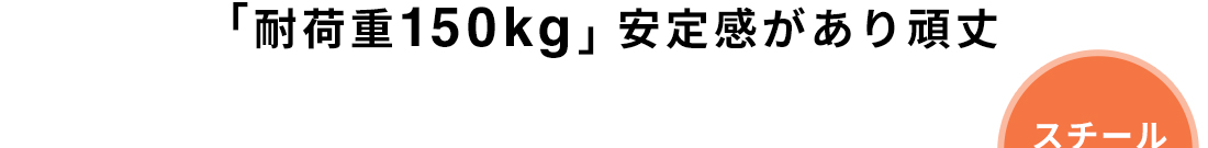 「耐荷重150kg」安定感があり頑丈