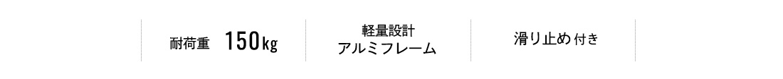 耐荷重150kg、軽量設計アルミフレーム、滑り止め付き