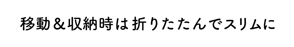 移動＆収納時は折りたたんでスリムに