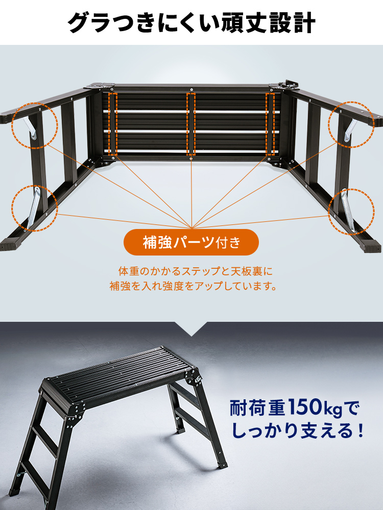 補強パーツ付きで、グラつきにくい頑丈設計。体重のかかるステップと天板裏に補強を入れ、強度をアップしており、耐荷重150kgでしっかり支えます。