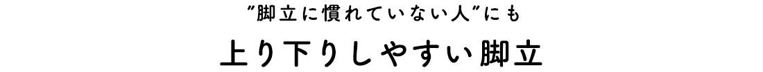 ”脚立に慣れていない人”にも上り下りしやすい脚立